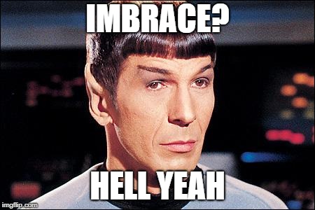 Condescending Spock | IMBRACE? HELL YEAH | image tagged in condescending spock | made w/ Imgflip meme maker