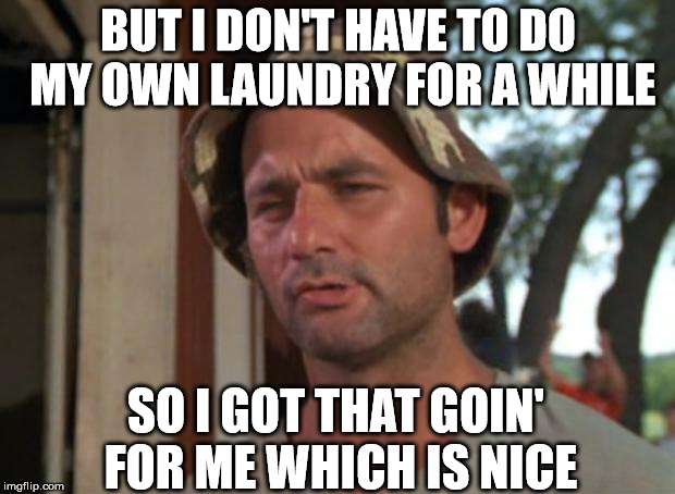 So I Got That Goin For Me Which Is Nice Meme | BUT I DON'T HAVE TO DO MY OWN LAUNDRY FOR A WHILE SO I GOT THAT GOIN' FOR ME WHICH IS NICE | image tagged in memes,so i got that goin for me which is nice | made w/ Imgflip meme maker
