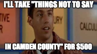 Billy Madison Game Show | I'LL TAKE "THINGS NOT TO SAY; IN CAMDEN COUNTY" FOR $500 | image tagged in billy madison game show | made w/ Imgflip meme maker