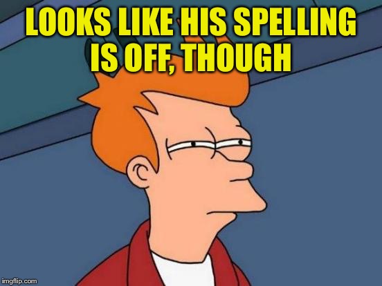 Futurama Fry Meme | LOOKS LIKE HIS SPELLING IS OFF, THOUGH | image tagged in memes,futurama fry | made w/ Imgflip meme maker