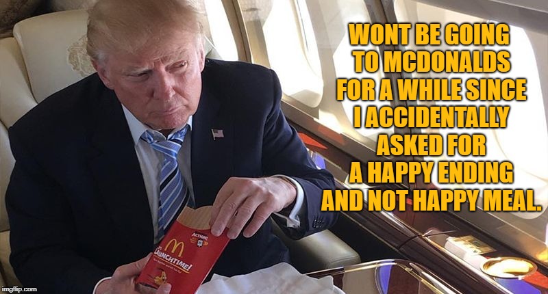 Happy Meal | WONT BE GOING TO MCDONALDS FOR A WHILE SINCE I ACCIDENTALLY ASKED FOR A HAPPY ENDING AND NOT HAPPY MEAL. | image tagged in happy meal,mcdonalds,funny,memes,funny memes,trump | made w/ Imgflip meme maker