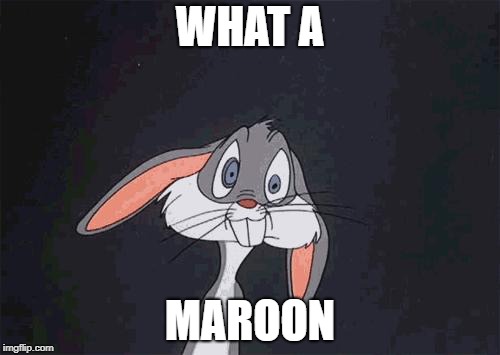 bugs bunny crazy face | WHAT A; MAROON | image tagged in bugs bunny crazy face | made w/ Imgflip meme maker