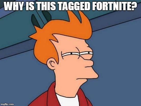 WHY IS THIS TAGGED FORTNITE? | image tagged in memes,futurama fry | made w/ Imgflip meme maker