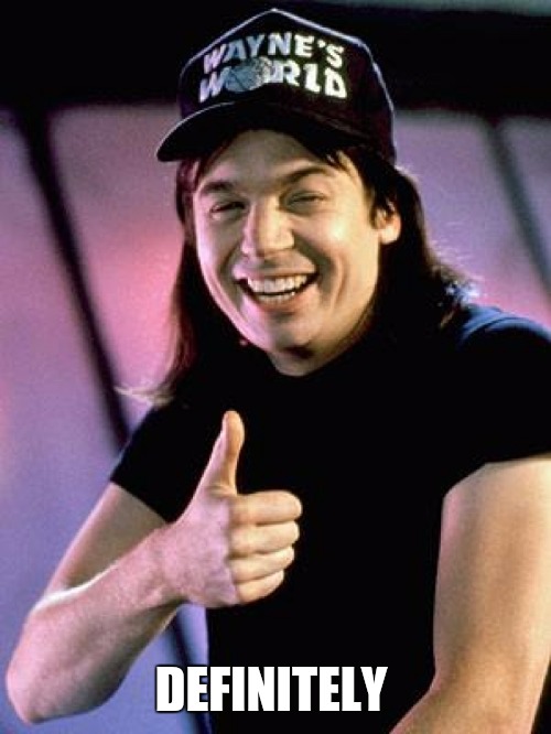 Wayne's World thumbs up | DEFINITELY | image tagged in wayne's world thumbs up | made w/ Imgflip meme maker