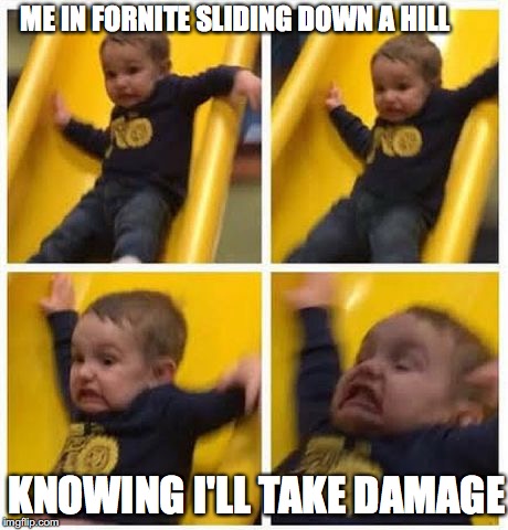 slide | ME IN FORNITE SLIDING DOWN A HILL; KNOWING I'LL TAKE DAMAGE | image tagged in slide | made w/ Imgflip meme maker