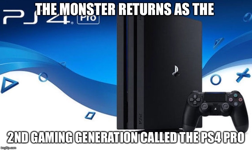 THE MONSTER RETURNS AS THE; 2ND GAMING GENERATION CALLED THE PS4 PRO | image tagged in ps4 pro is gaming to the 2nd generation | made w/ Imgflip meme maker