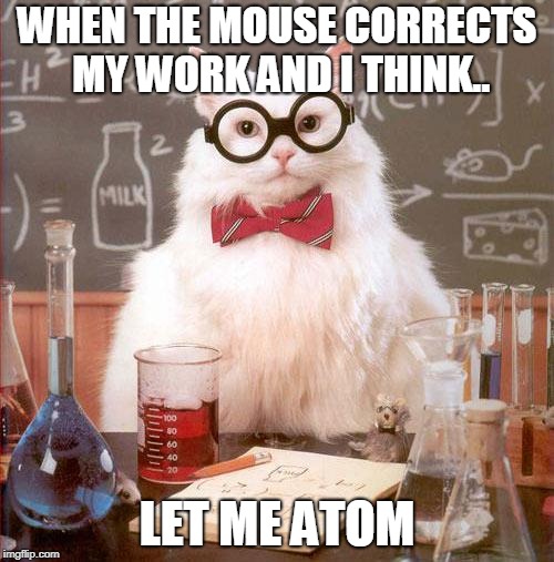 Science Cat | WHEN THE MOUSE CORRECTS MY WORK AND I THINK.. LET ME ATOM | image tagged in science cat | made w/ Imgflip meme maker