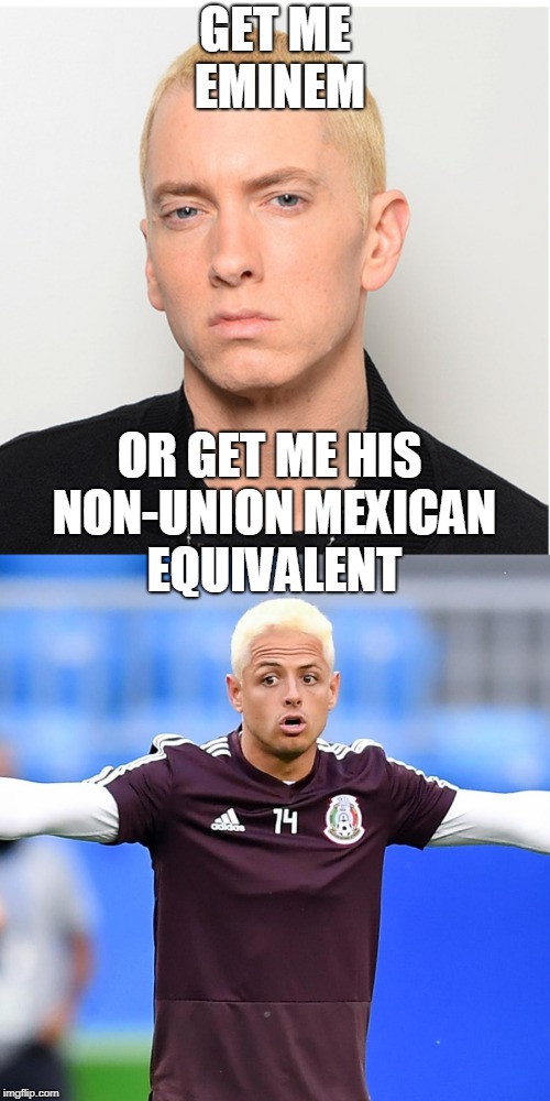 GET ME EMINEM; OR GET ME HIS NON-UNION MEXICAN EQUIVALENT | made w/ Imgflip meme maker