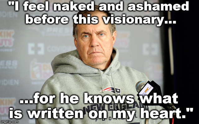 Bill Belichick headset | "I feel naked and ashamed before this visionary... ...for he knows what is written on my heart." | image tagged in bill belichick headset | made w/ Imgflip meme maker