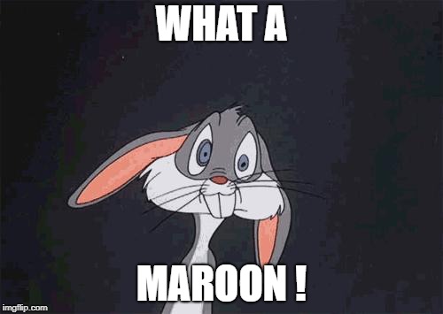 bugs bunny crazy face | WHAT A; MAROON ! | image tagged in bugs bunny crazy face | made w/ Imgflip meme maker