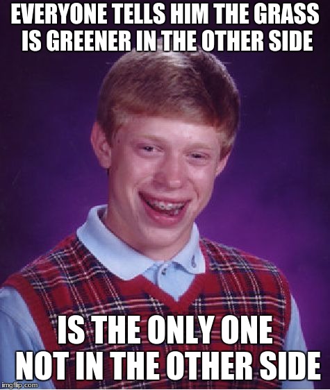 Bad Luck Brian Meme | EVERYONE TELLS HIM THE GRASS IS GREENER IN THE OTHER SIDE; IS THE ONLY ONE NOT IN THE OTHER SIDE | image tagged in memes,bad luck brian | made w/ Imgflip meme maker