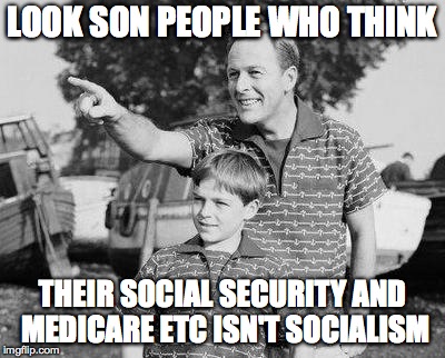 Look Son Meme | LOOK SON PEOPLE WHO THINK THEIR SOCIAL SECURITY AND MEDICARE ETC ISN'T SOCIALISM | image tagged in memes,look son | made w/ Imgflip meme maker