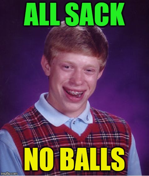 Bad Luck Brian Meme | ALL SACK NO BALLS | image tagged in memes,bad luck brian | made w/ Imgflip meme maker