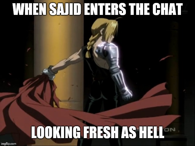 WHEN SAJID ENTERS THE CHAT; LOOKING FRESH AS HELL | image tagged in anime,fullmetal alchemist | made w/ Imgflip meme maker