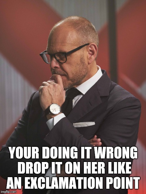 YOUR DOING IT WRONG DROP IT ON HER LIKE AN EXCLAMATION POINT | made w/ Imgflip meme maker