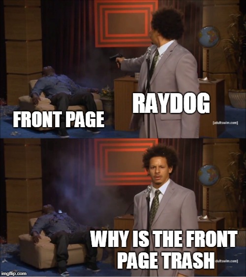 Who Killed Hannibal | RAYDOG; FRONT PAGE; WHY IS THE FRONT PAGE TRASH | image tagged in memes,who killed hannibal | made w/ Imgflip meme maker