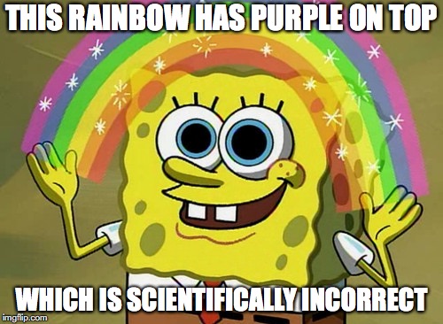 Imagination Spongebob Meme | THIS RAINBOW HAS PURPLE ON TOP; WHICH IS SCIENTIFICALLY INCORRECT | image tagged in memes,imagination spongebob | made w/ Imgflip meme maker