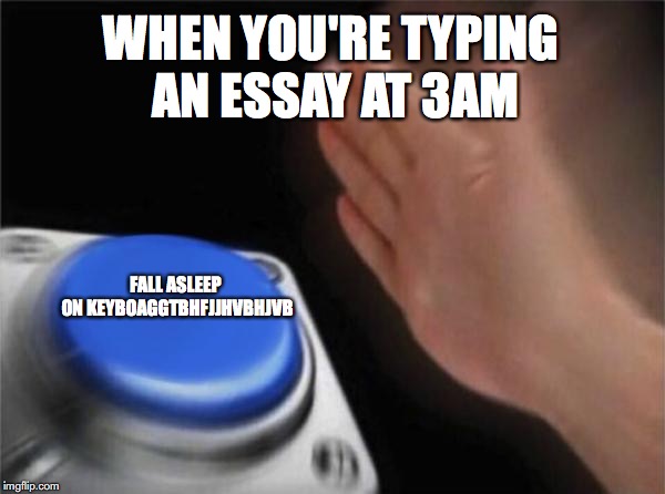 Blank Nut Button Meme | WHEN YOU'RE TYPING AN ESSAY AT 3AM; FALL ASLEEP ON KEYBOAGGTBHFJJHVBHJVB | image tagged in memes,blank nut button | made w/ Imgflip meme maker