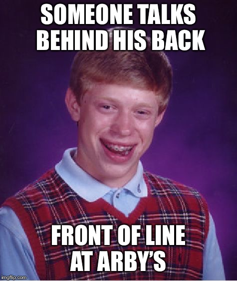 Bad Luck Brian Meme | SOMEONE TALKS BEHIND HIS BACK FRONT OF LINE AT ARBY’S | image tagged in memes,bad luck brian | made w/ Imgflip meme maker