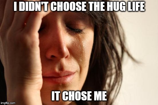 First World Problems Meme | I DIDN'T CHOOSE THE HUG LIFE; IT CHOSE ME | image tagged in memes,first world problems | made w/ Imgflip meme maker