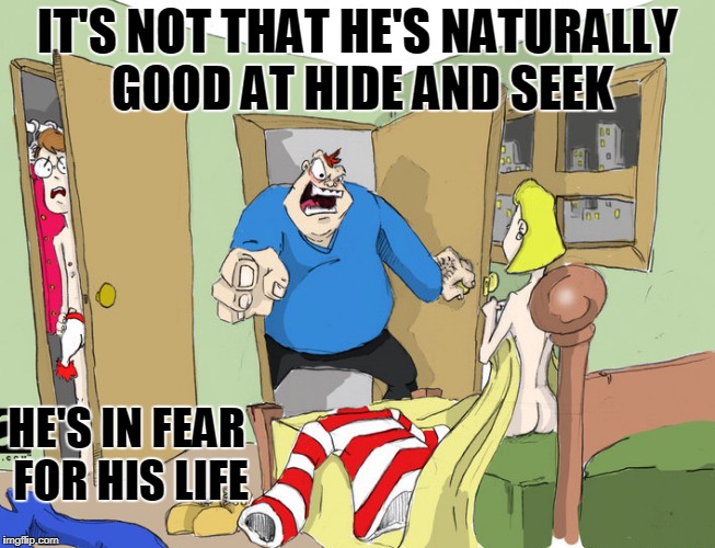 IT'S NOT THAT HE'S NATURALLY GOOD AT HIDE AND SEEK HE'S IN FEAR FOR HIS LIFE | made w/ Imgflip meme maker