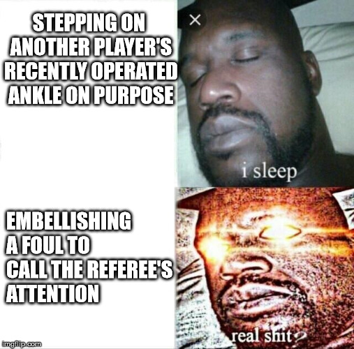 Sleeping Shaq Meme | STEPPING ON ANOTHER PLAYER'S RECENTLY OPERATED ANKLE ON PURPOSE; EMBELLISHING A FOUL TO CALL THE REFEREE'S ATTENTION | image tagged in memes,sleeping shaq | made w/ Imgflip meme maker