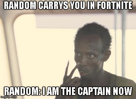 I'm The Captain Now Meme | RANDOM CARRYS YOU IN FORTNITE; RANDOM: I AM THE CAPTAIN NOW | image tagged in memes,i'm the captain now | made w/ Imgflip meme maker