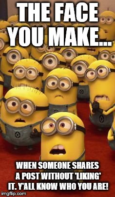 minions confused | THE FACE YOU MAKE... WHEN SOMEONE SHARES A POST WITHOUT 'LIKING' IT. Y'ALL KNOW WHO YOU ARE! | image tagged in minions confused | made w/ Imgflip meme maker