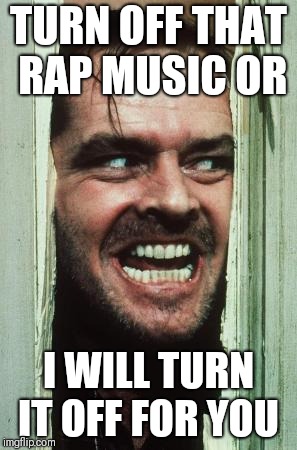 Here's Johnny Meme | TURN OFF THAT RAP MUSIC OR; I WILL TURN IT OFF FOR YOU | image tagged in memes,heres johnny | made w/ Imgflip meme maker