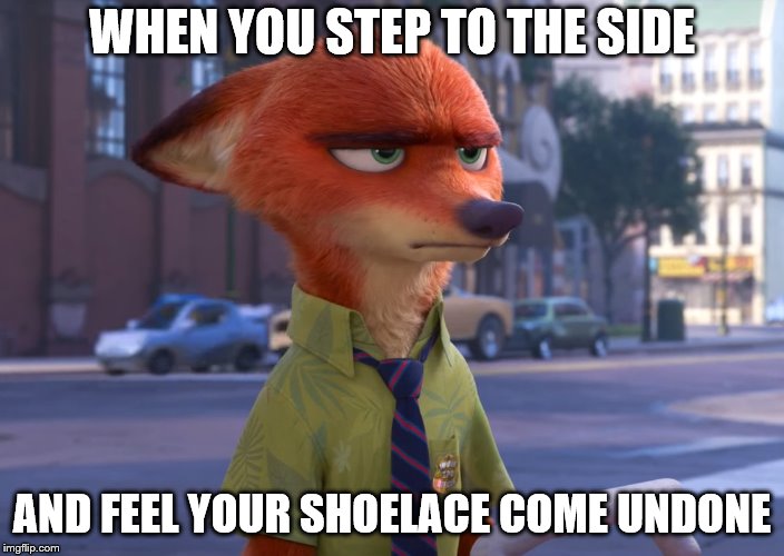 Nick Wilde Mad | WHEN YOU STEP TO THE SIDE; AND FEEL YOUR SHOELACE COME UNDONE | image tagged in mad,pissed,why,are you kidding me,wtf,done | made w/ Imgflip meme maker