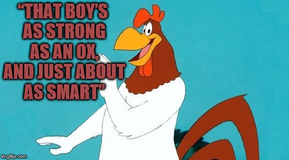  “THAT BOY’S AS STRONG AS AN OX, AND JUST ABOUT AS SMART” | image tagged in foghorn leghorn | made w/ Imgflip meme maker