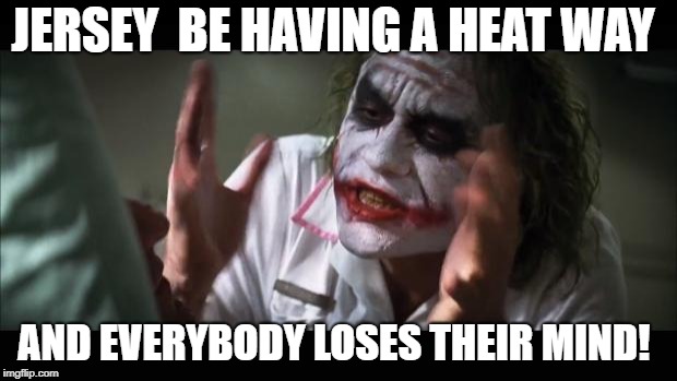 Heat wave | JERSEY  BE HAVING A HEAT WAY; AND EVERYBODY LOSES THEIR MIND! | image tagged in memes,and everybody loses their minds,nj,lisa payne,new jersey memory page,u r home realty | made w/ Imgflip meme maker