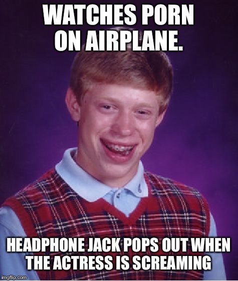 Bad Luck Brian Meme | WATCHES PORN ON AIRPLANE. HEADPHONE JACK POPS OUT WHEN THE ACTRESS IS SCREAMING | image tagged in memes,bad luck brian | made w/ Imgflip meme maker