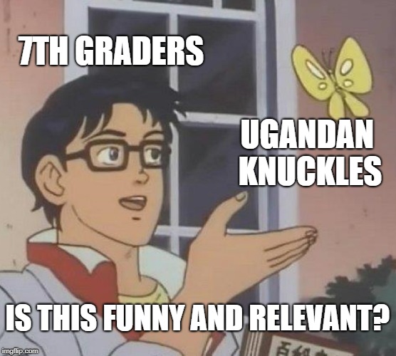 Is This A Pigeon Meme | 7TH GRADERS; UGANDAN KNUCKLES; IS THIS FUNNY AND RELEVANT? | image tagged in memes,is this a pigeon | made w/ Imgflip meme maker