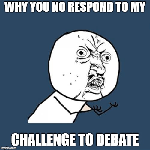 Y U No Meme | WHY YOU NO RESPOND TO MY; CHALLENGE TO DEBATE | image tagged in memes,y u no | made w/ Imgflip meme maker