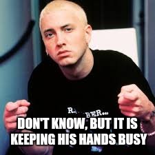 DON'T KNOW, BUT IT IS KEEPING HIS HANDS BUSY | made w/ Imgflip meme maker