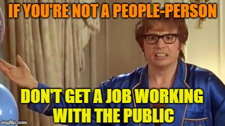 I don't | IF YOU'RE NOT A PEOPLE-PERSON; DON'T GET A JOB WORKING WITH THE PUBLIC | image tagged in memes,austin powers honestly,socially awkward,bad job | made w/ Imgflip meme maker