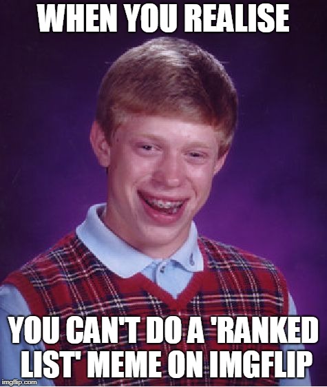 Urgh... | WHEN YOU REALISE; YOU CAN'T DO A 'RANKED LIST' MEME ON IMGFLIP | image tagged in memes,bad luck brian,ranked lists,first world imgflip problems | made w/ Imgflip meme maker
