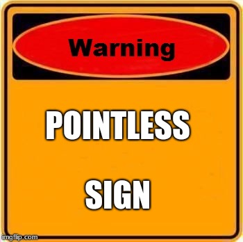 Warning Sign Meme | POINTLESS; SIGN | image tagged in memes,warning sign | made w/ Imgflip meme maker