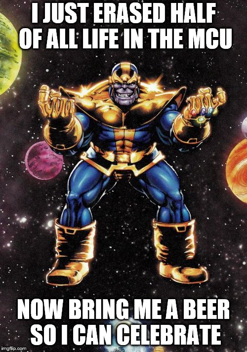 Thanos: Infinity Gauntlet  | I JUST ERASED HALF OF ALL LIFE IN THE MCU; NOW BRING ME A BEER SO I CAN CELEBRATE | image tagged in thanos,avengers infinity war,marvel | made w/ Imgflip meme maker