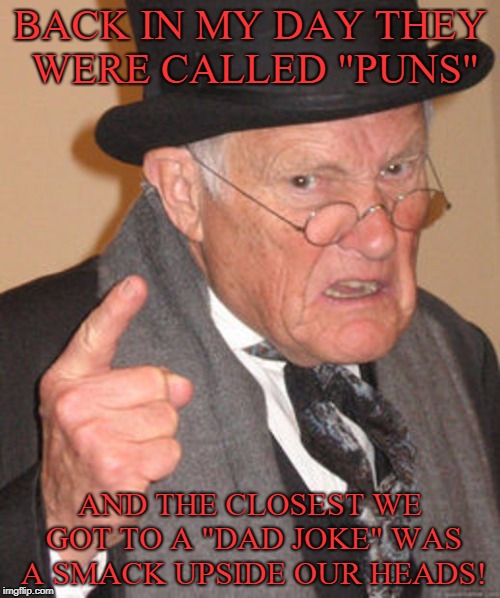 Dad Joke be Damned! | BACK IN MY DAY THEY WERE CALLED "PUNS"; AND THE CLOSEST WE GOT TO A "DAD JOKE" WAS A SMACK UPSIDE OUR HEADS! | image tagged in back in my day,dad joke,dad jokes,puns | made w/ Imgflip meme maker