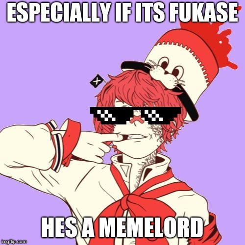ESPECIALLY IF ITS FUKASE HES A MEMELORD | made w/ Imgflip meme maker