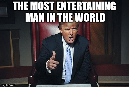 Donald Trump You're Fired | THE MOST ENTERTAINING MAN IN THE WORLD | image tagged in donald trump you're fired | made w/ Imgflip meme maker