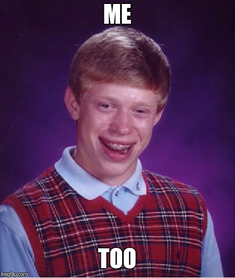 Bad Luck Brian Meme | ME TOO | image tagged in memes,bad luck brian | made w/ Imgflip meme maker