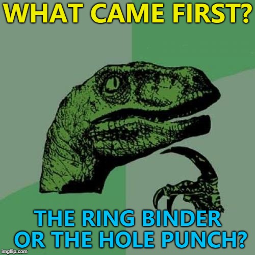 The mysteries of the universe... :) | WHAT CAME FIRST? THE RING BINDER OR THE HOLE PUNCH? | image tagged in memes,philosoraptor,hole punch,ring binder,technology | made w/ Imgflip meme maker