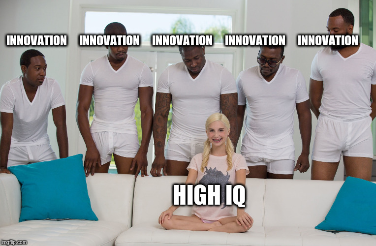 5 black guys and blonde | INNOVATION     INNOVATION     INNOVATION     INNOVATION     INNOVATION; HIGH IQ | image tagged in 5 black guys and blonde | made w/ Imgflip meme maker