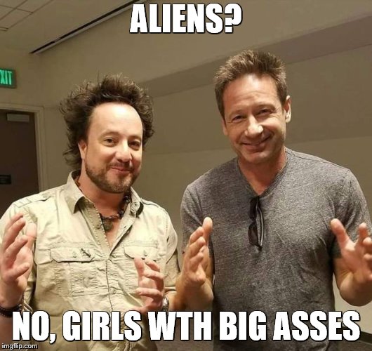 ALIENS? NO, GIRLS WTH BIG ASSES | image tagged in aliens | made w/ Imgflip meme maker