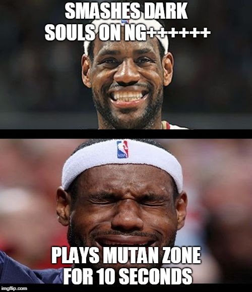 lebron happy sad | SMASHES DARK SOULS ON NG++++++; PLAYS MUTAN ZONE FOR 10 SECONDS | image tagged in lebron happy sad | made w/ Imgflip meme maker