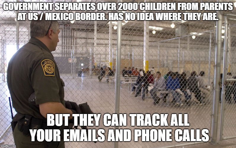 Priorities | GOVERNMENT SEPARATES OVER 2000 CHILDREN FROM PARENTS AT US / MEXICO BORDER. HAS NO IDEA WHERE THEY ARE. BUT THEY CAN TRACK ALL YOUR EMAILS AND PHONE CALLS | image tagged in usa,america,texas,immigration,border | made w/ Imgflip meme maker