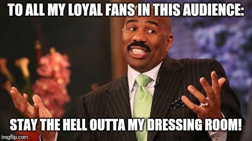 Steve Harvey | TO ALL MY LOYAL FANS IN THIS AUDIENCE:; STAY THE HELL OUTTA MY DRESSING ROOM! | image tagged in memes,steve harvey | made w/ Imgflip meme maker